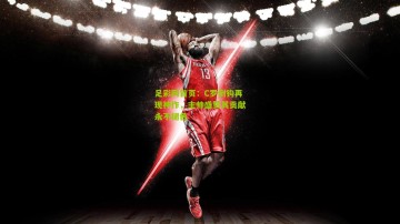 足彩网首页：C罗倒钩再现神作，主帅盛赞其贡献永不褪色